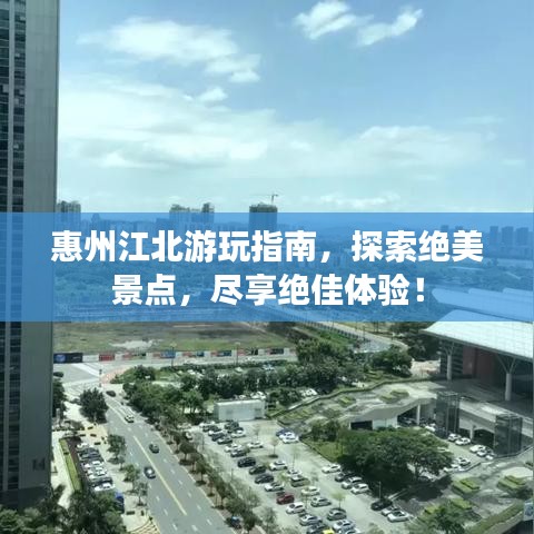 惠州江北游玩指南，探索絕美景點，盡享絕佳體驗！