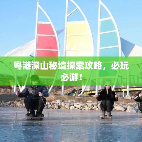 粵港深山秘境探索攻略，必玩必游！