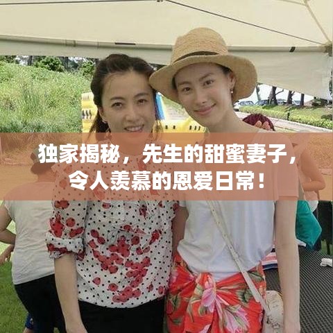 獨家揭秘，先生的甜蜜妻子，令人羨慕的恩愛日常！