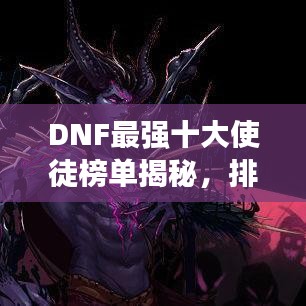 DNF最強十大使徒榜單揭秘，排名及實力一覽