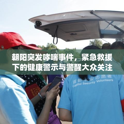朝陽(yáng)突發(fā)哮喘事件，緊急救援下的健康警示與警醒大眾關(guān)注