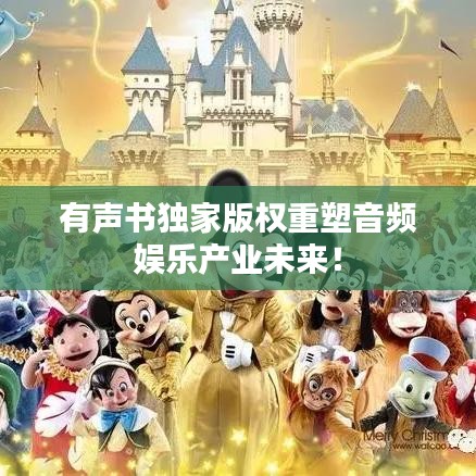 有聲書獨家版權(quán)重塑音頻娛樂產(chǎn)業(yè)未來！