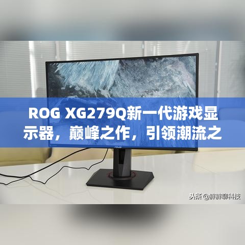 ROG XG279Q新一代游戲顯示器，巔峰之作，引領(lǐng)潮流之選