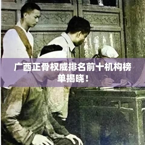 廣西正骨權(quán)威排名前十機構(gòu)榜單揭曉！