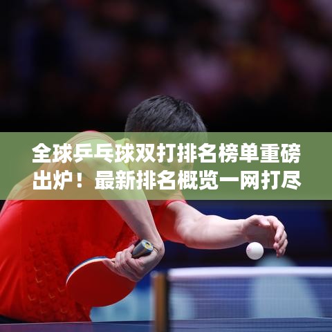 全球乒乓球雙打排名榜單重磅出爐！最新排名概覽一網(wǎng)打盡