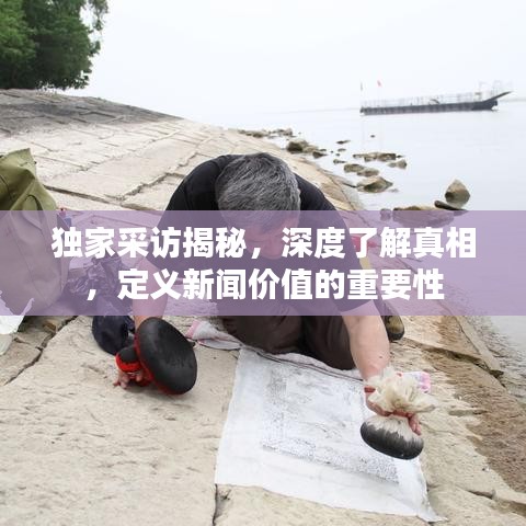 獨家采訪揭秘，深度了解真相，定義新聞價值的重要性