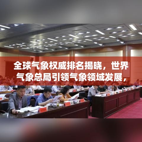 全球氣象權威排名揭曉，世界氣象總局引領氣象領域發(fā)展，揭示其重要性！