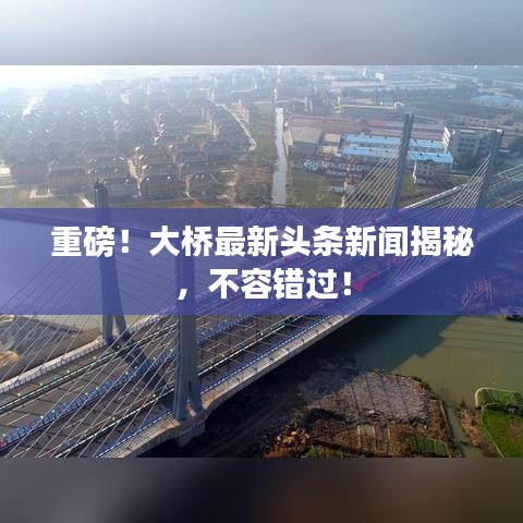 重磅！大橋最新頭條新聞揭秘，不容錯過！