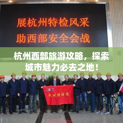 杭州西部旅游攻略，探索城市魅力必去之地！