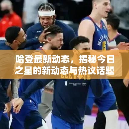 哈登最新動(dòng)態(tài)，揭秘今日之星的新動(dòng)態(tài)與熱議話題