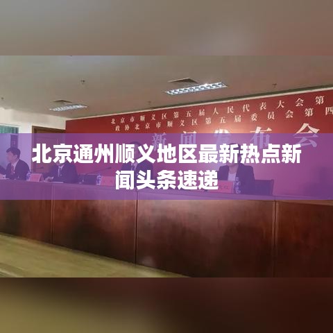 北京通州順義地區(qū)最新熱點新聞頭條速遞