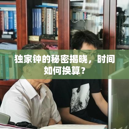 獨(dú)家鐘的秘密揭曉，時(shí)間如何換算？