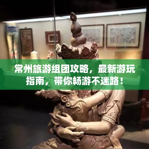 常州旅游組團(tuán)攻略，最新游玩指南，帶你暢游不迷路！