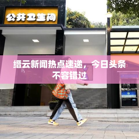 縉云新聞熱點(diǎn)速遞，今日頭條不容錯(cuò)過(guò)