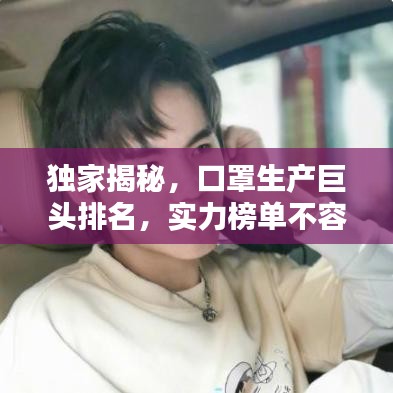 獨(dú)家揭秘，口罩生產(chǎn)巨頭排名，實(shí)力榜單不容小覷！