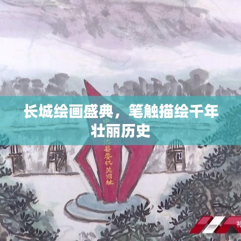 長(zhǎng)城繪畫(huà)盛典，筆觸描繪千年壯麗歷史