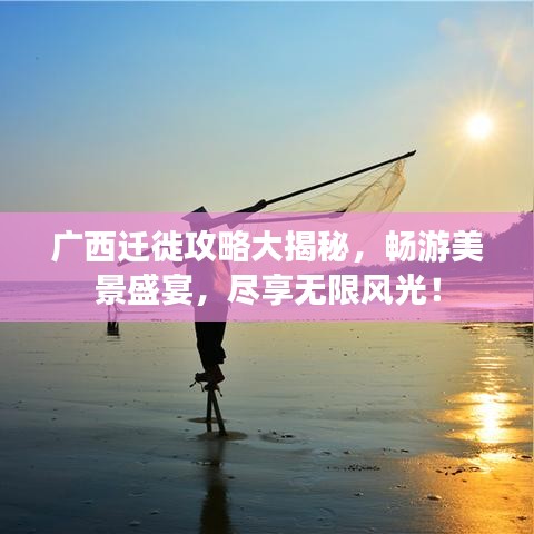 廣西遷徙攻略大揭秘，暢游美景盛宴，盡享無(wú)限風(fēng)光！