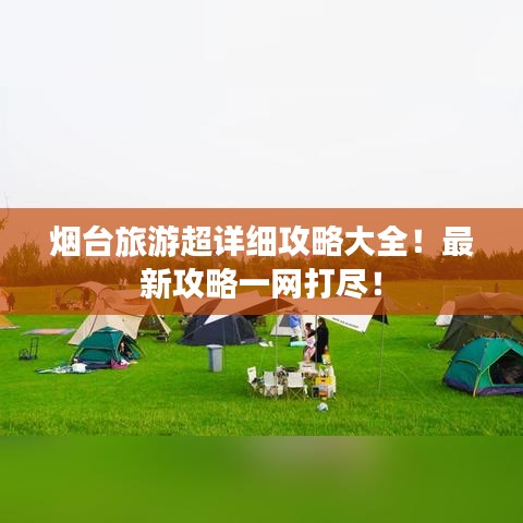 煙臺(tái)旅游超詳細(xì)攻略大全！最新攻略一網(wǎng)打盡！