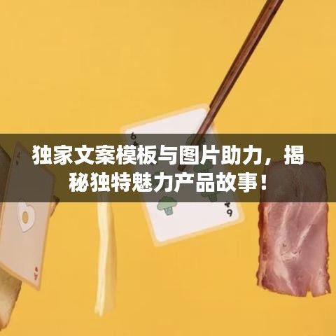 獨(dú)家文案模板與圖片助力，揭秘獨(dú)特魅力產(chǎn)品故事！