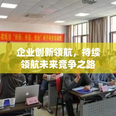 企業(yè)創(chuàng)新領(lǐng)航，持續(xù)領(lǐng)航未來(lái)競(jìng)爭(zhēng)之路