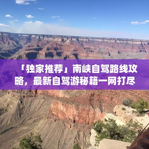 「獨(dú)家推薦」南峽自駕路線攻略，最新自駕游秘籍一網(wǎng)打盡！