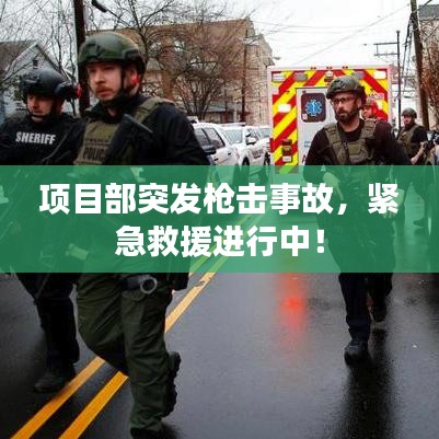 項(xiàng)目部突發(fā)槍擊事故，緊急救援進(jìn)行中！