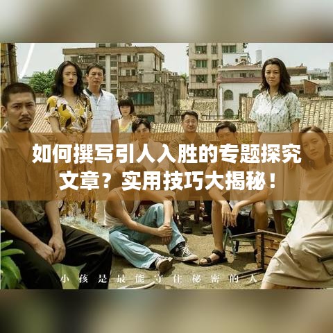 如何撰寫引人入勝的專題探究文章？實(shí)用技巧大揭秘！