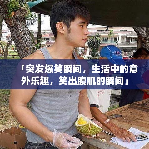 「突發(fā)爆笑瞬間，生活中的意外樂趣，笑出腹肌的瞬間」