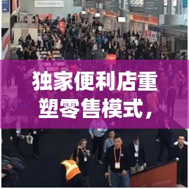 獨家便利店重塑零售模式，揭秘其獨特優(yōu)勢